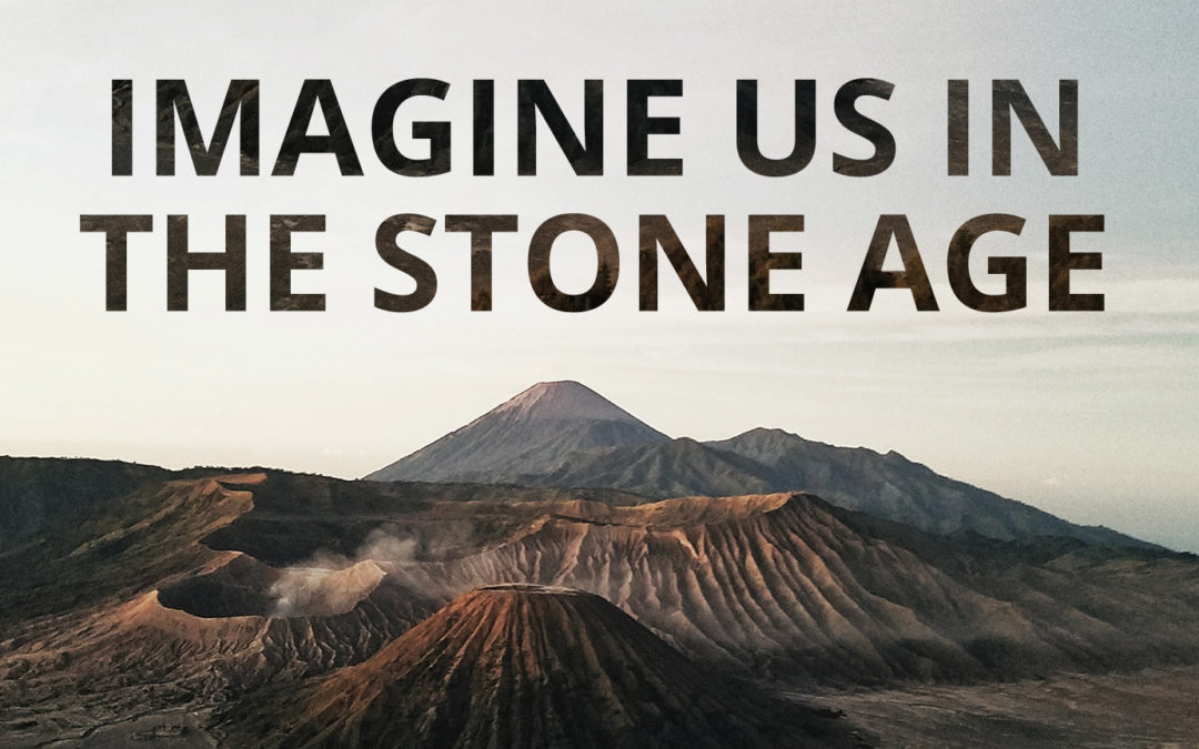 Imagine Us in the Stone Age